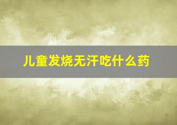 儿童发烧无汗吃什么药