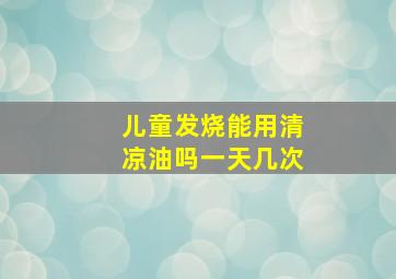 儿童发烧能用清凉油吗一天几次