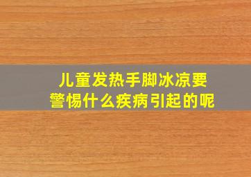 儿童发热手脚冰凉要警惕什么疾病引起的呢