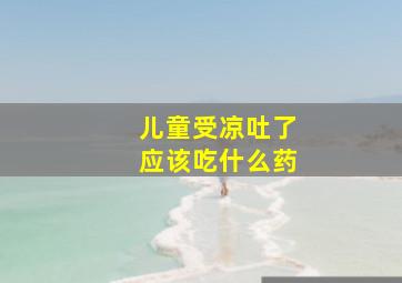 儿童受凉吐了应该吃什么药