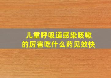 儿童呼吸道感染咳嗽的厉害吃什么药见效快