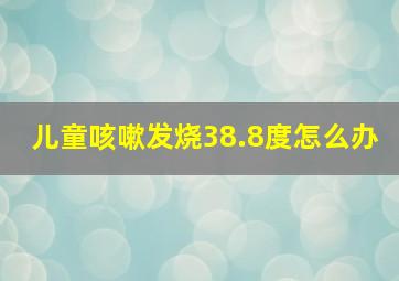 儿童咳嗽发烧38.8度怎么办