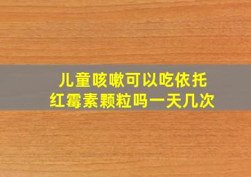 儿童咳嗽可以吃依托红霉素颗粒吗一天几次