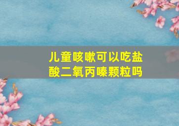 儿童咳嗽可以吃盐酸二氧丙嗪颗粒吗