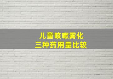 儿童咳嗽雾化三种药用量比较