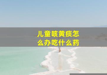 儿童咳黄痰怎么办吃什么药