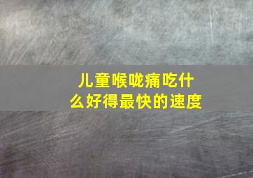 儿童喉咙痛吃什么好得最快的速度