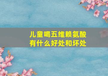 儿童喝五维赖氨酸有什么好处和坏处