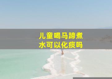 儿童喝马蹄煮水可以化痰吗