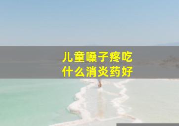 儿童嗓子疼吃什么消炎药好