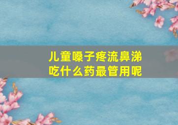 儿童嗓子疼流鼻涕吃什么药最管用呢