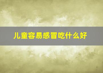 儿童容易感冒吃什么好