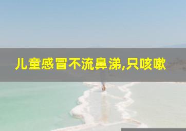 儿童感冒不流鼻涕,只咳嗽