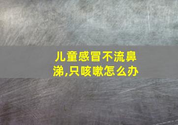 儿童感冒不流鼻涕,只咳嗽怎么办