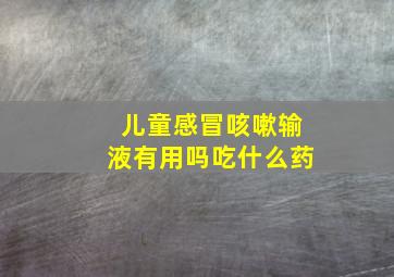 儿童感冒咳嗽输液有用吗吃什么药