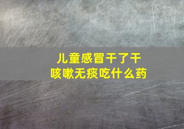 儿童感冒干了干咳嗽无痰吃什么药