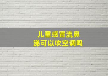 儿童感冒流鼻涕可以吹空调吗