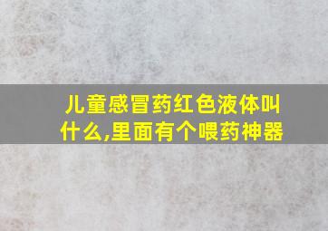 儿童感冒药红色液体叫什么,里面有个喂药神器