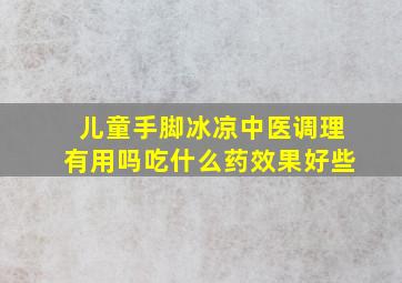 儿童手脚冰凉中医调理有用吗吃什么药效果好些