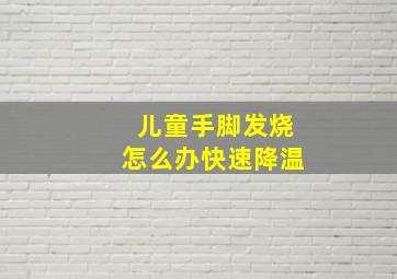 儿童手脚发烧怎么办快速降温