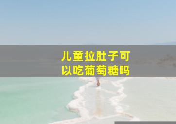 儿童拉肚子可以吃葡萄糖吗