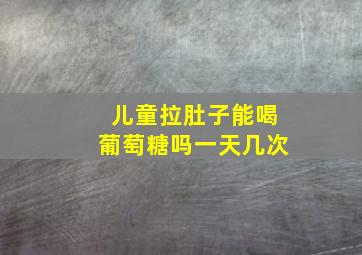 儿童拉肚子能喝葡萄糖吗一天几次