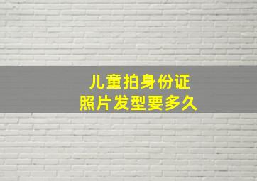 儿童拍身份证照片发型要多久