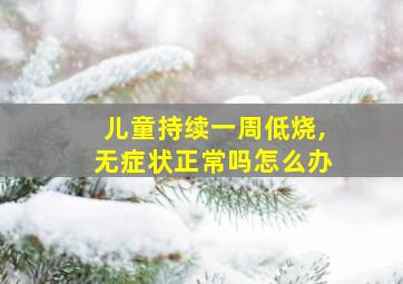 儿童持续一周低烧,无症状正常吗怎么办