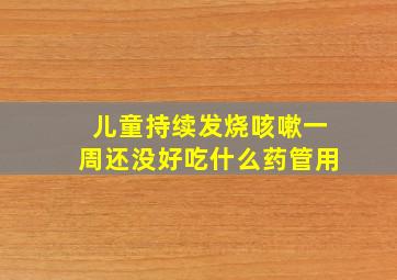 儿童持续发烧咳嗽一周还没好吃什么药管用