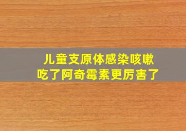 儿童支原体感染咳嗽吃了阿奇霉素更厉害了