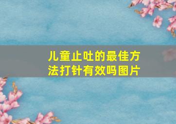 儿童止吐的最佳方法打针有效吗图片