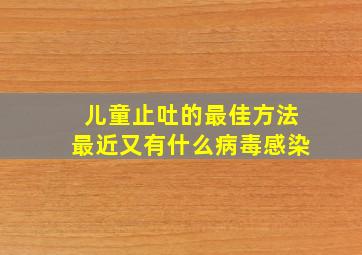 儿童止吐的最佳方法最近又有什么病毒感染