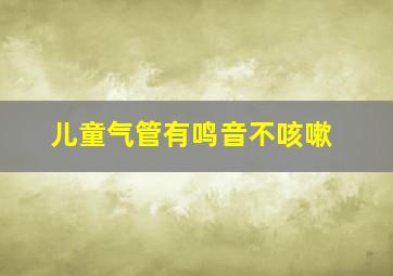 儿童气管有鸣音不咳嗽