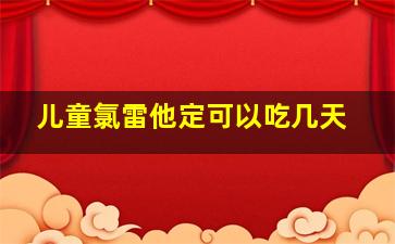 儿童氯雷他定可以吃几天