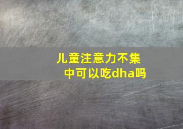 儿童注意力不集中可以吃dha吗