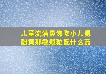 儿童流清鼻涕吃小儿氨酚黄那敏颗粒配什么药