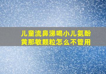 儿童流鼻涕喝小儿氨酚黄那敏颗粒怎么不管用