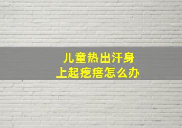 儿童热出汗身上起疙瘩怎么办