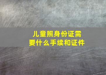 儿童照身份证需要什么手续和证件