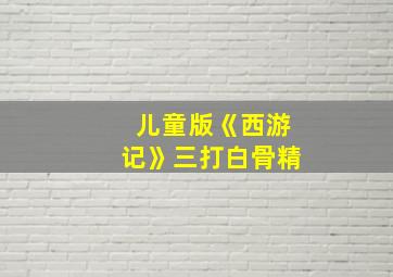 儿童版《西游记》三打白骨精