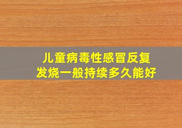 儿童病毒性感冒反复发烧一般持续多久能好