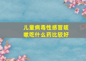 儿童病毒性感冒咳嗽吃什么药比较好