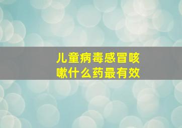 儿童病毒感冒咳嗽什么药最有效