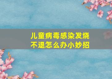 儿童病毒感染发烧不退怎么办小妙招