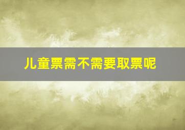 儿童票需不需要取票呢