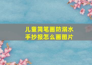 儿童简笔画防溺水手抄报怎么画图片