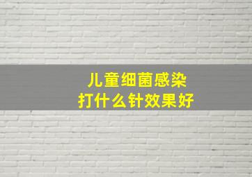 儿童细菌感染打什么针效果好