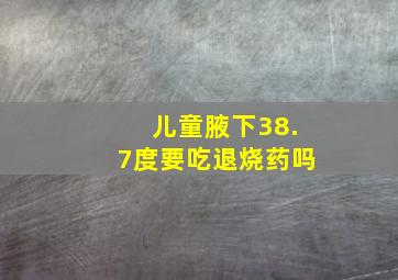 儿童腋下38.7度要吃退烧药吗