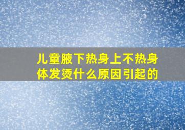 儿童腋下热身上不热身体发烫什么原因引起的