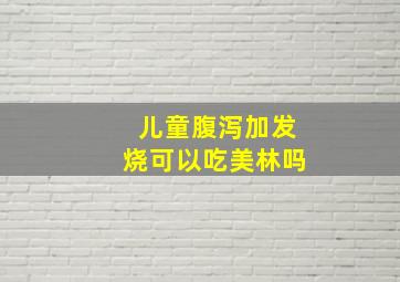 儿童腹泻加发烧可以吃美林吗